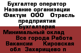 Бухгалтер-оператор › Название организации ­ Фактум, ООО › Отрасль предприятия ­ Бухгалтерия › Минимальный оклад ­ 15 000 - Все города Работа » Вакансии   . Кировская обл.,Захарищево п.